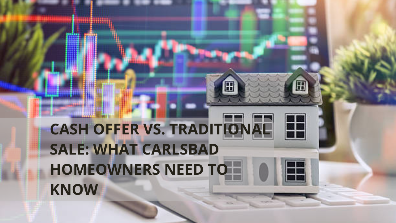 Cash Offer vs. Traditional Sale: What Carlsbad Homeowners Need to Know