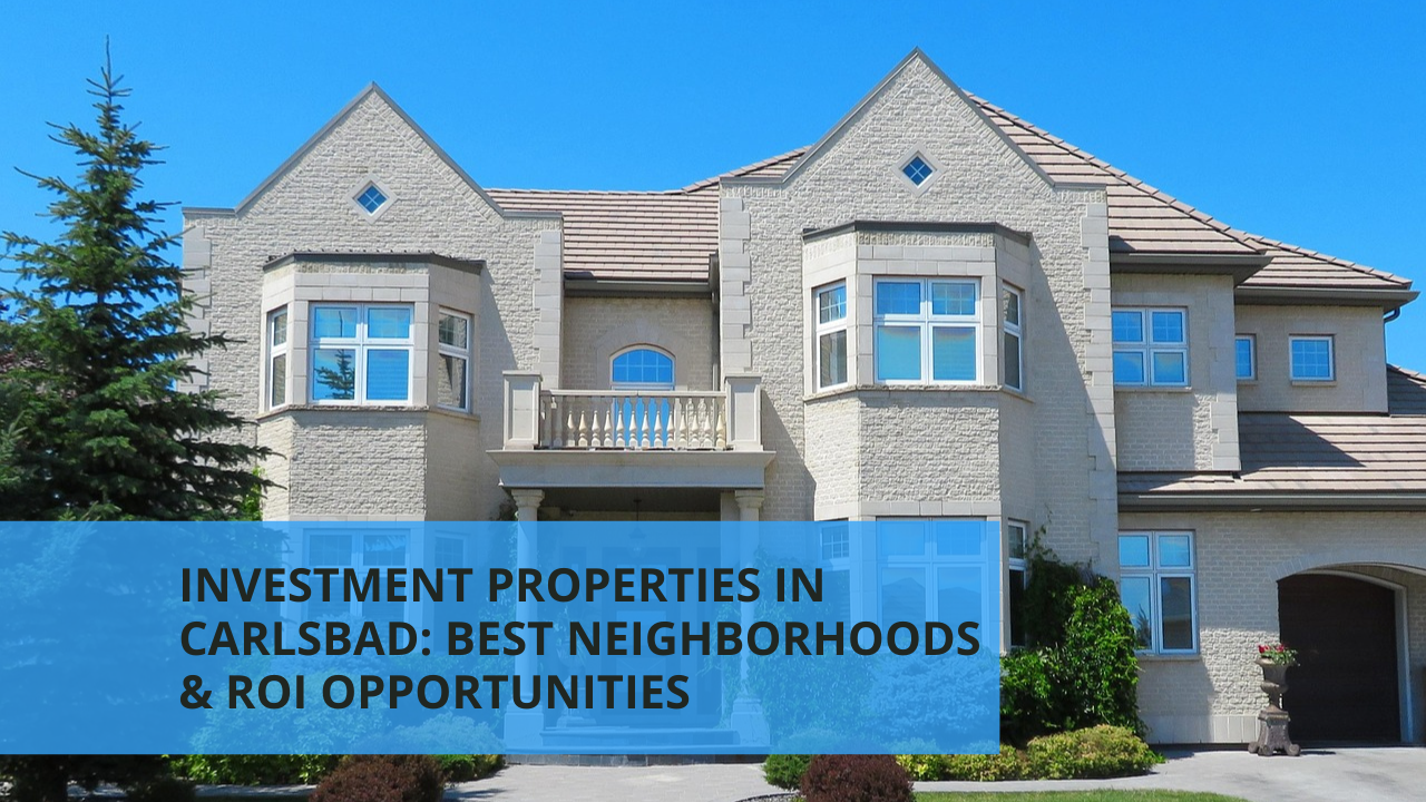Investment Properties in Carlsbad: Best Neighborhoods & ROI Opportunities