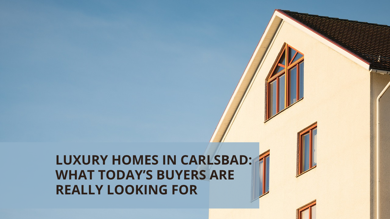 Luxury Homes in Carlsbad: What Today’s Buyers Are Really Looking For
