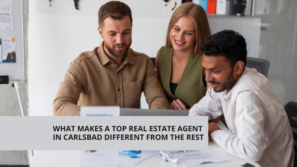 What Makes a Top Real Estate Agent in Carlsbad Different from the Rest