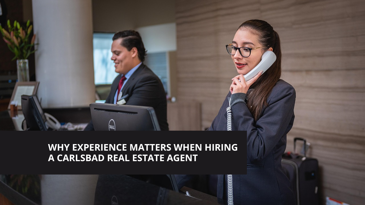 Why Experience Matters When Hiring a Carlsbad Real Estate Agent