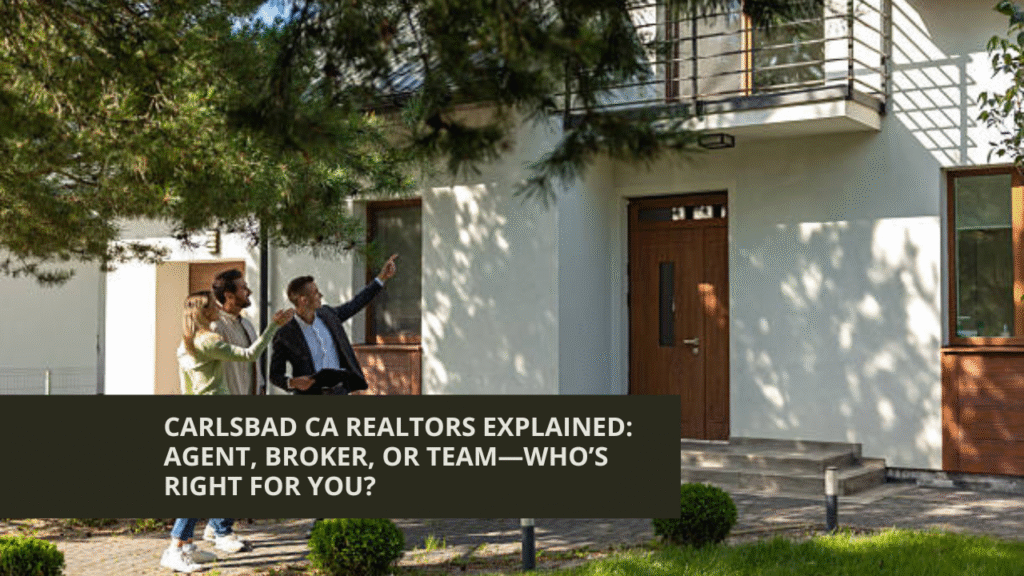 Carlsbad CA Realtors Explained: Agent, Broker, or Team—Who’s Right for You?